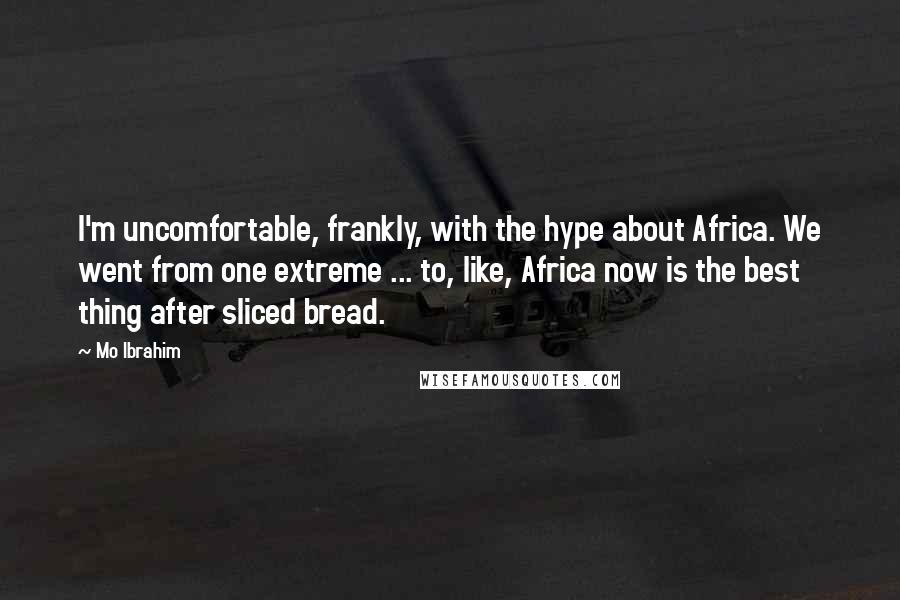 Mo Ibrahim Quotes: I'm uncomfortable, frankly, with the hype about Africa. We went from one extreme ... to, like, Africa now is the best thing after sliced bread.