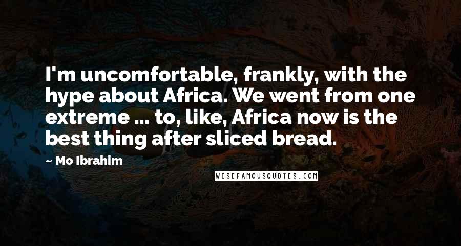 Mo Ibrahim Quotes: I'm uncomfortable, frankly, with the hype about Africa. We went from one extreme ... to, like, Africa now is the best thing after sliced bread.