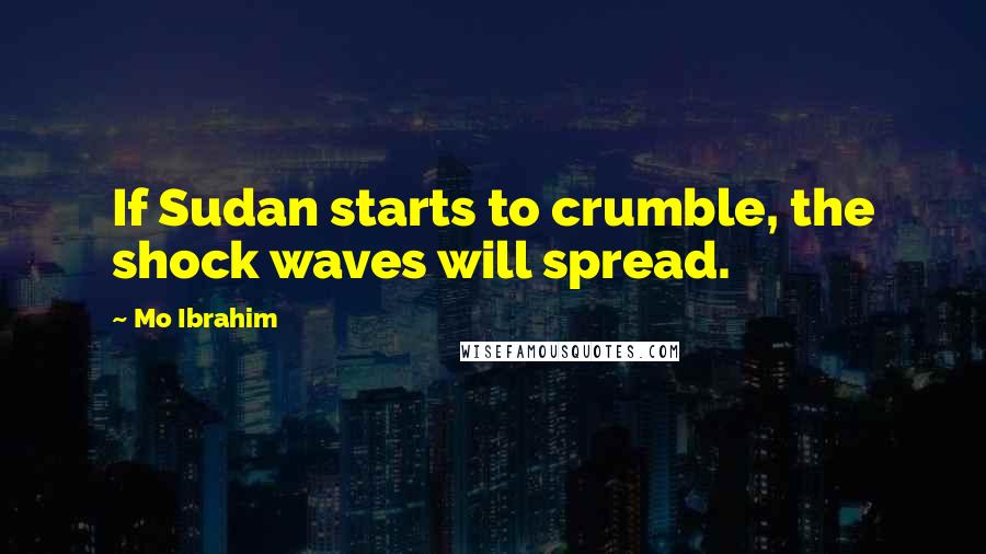 Mo Ibrahim Quotes: If Sudan starts to crumble, the shock waves will spread.