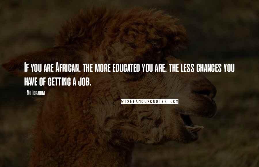 Mo Ibrahim Quotes: If you are African, the more educated you are, the less chances you have of getting a job.