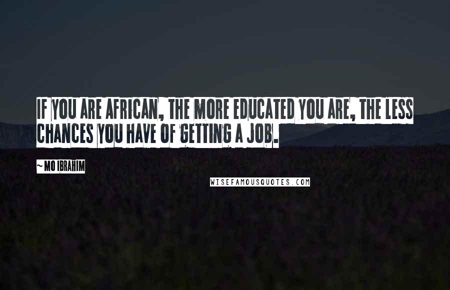 Mo Ibrahim Quotes: If you are African, the more educated you are, the less chances you have of getting a job.