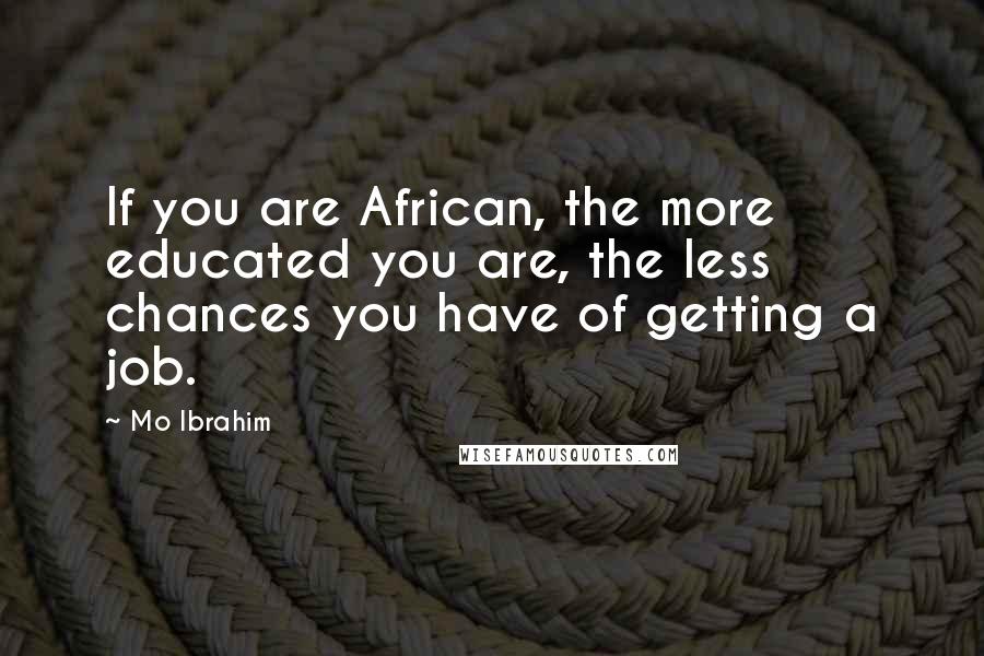 Mo Ibrahim Quotes: If you are African, the more educated you are, the less chances you have of getting a job.