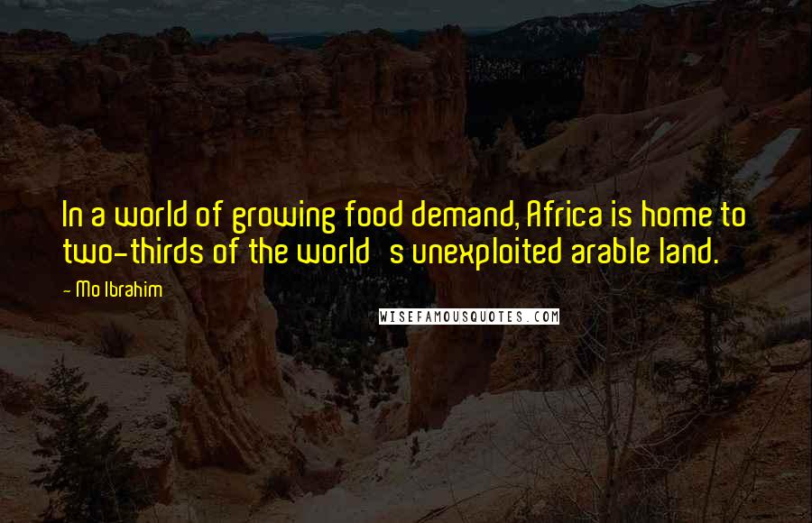 Mo Ibrahim Quotes: In a world of growing food demand, Africa is home to two-thirds of the world's unexploited arable land.