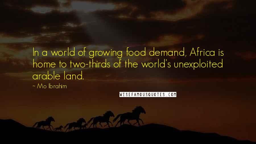 Mo Ibrahim Quotes: In a world of growing food demand, Africa is home to two-thirds of the world's unexploited arable land.