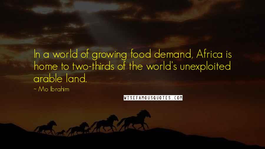 Mo Ibrahim Quotes: In a world of growing food demand, Africa is home to two-thirds of the world's unexploited arable land.