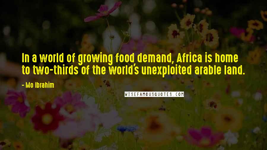 Mo Ibrahim Quotes: In a world of growing food demand, Africa is home to two-thirds of the world's unexploited arable land.