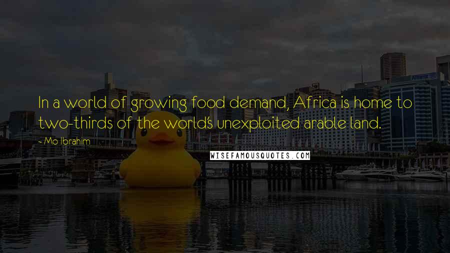 Mo Ibrahim Quotes: In a world of growing food demand, Africa is home to two-thirds of the world's unexploited arable land.