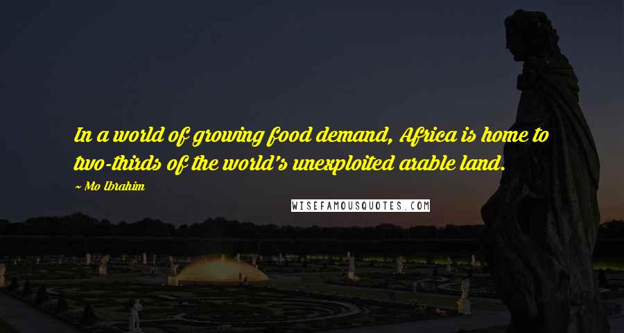 Mo Ibrahim Quotes: In a world of growing food demand, Africa is home to two-thirds of the world's unexploited arable land.