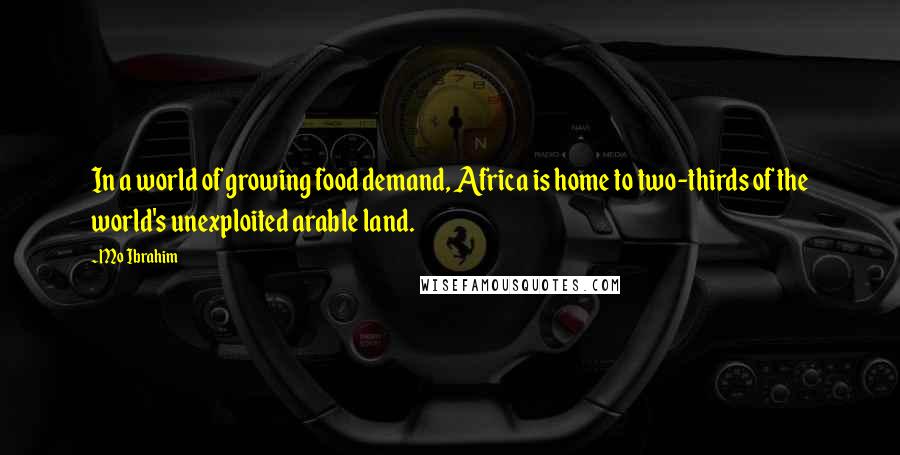 Mo Ibrahim Quotes: In a world of growing food demand, Africa is home to two-thirds of the world's unexploited arable land.