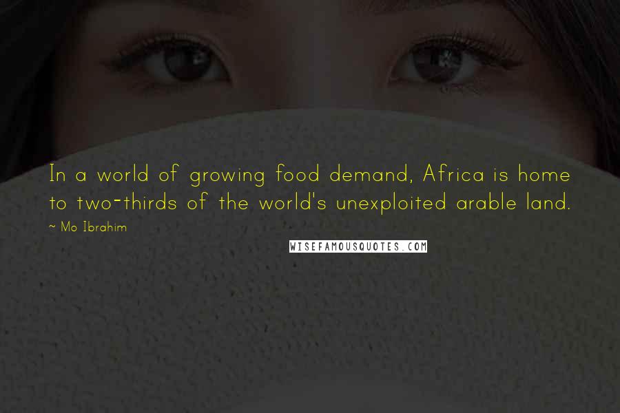 Mo Ibrahim Quotes: In a world of growing food demand, Africa is home to two-thirds of the world's unexploited arable land.