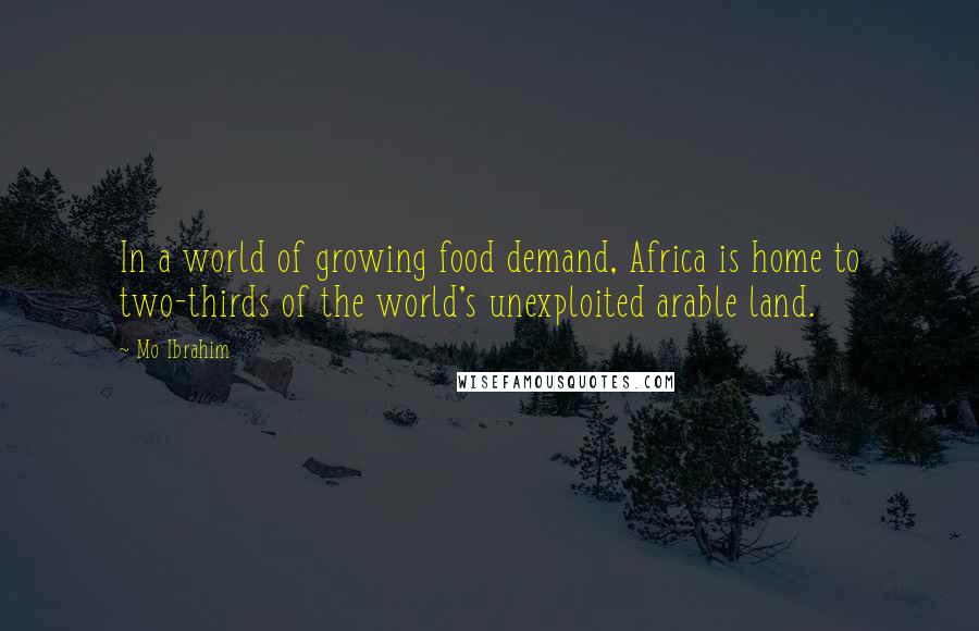 Mo Ibrahim Quotes: In a world of growing food demand, Africa is home to two-thirds of the world's unexploited arable land.