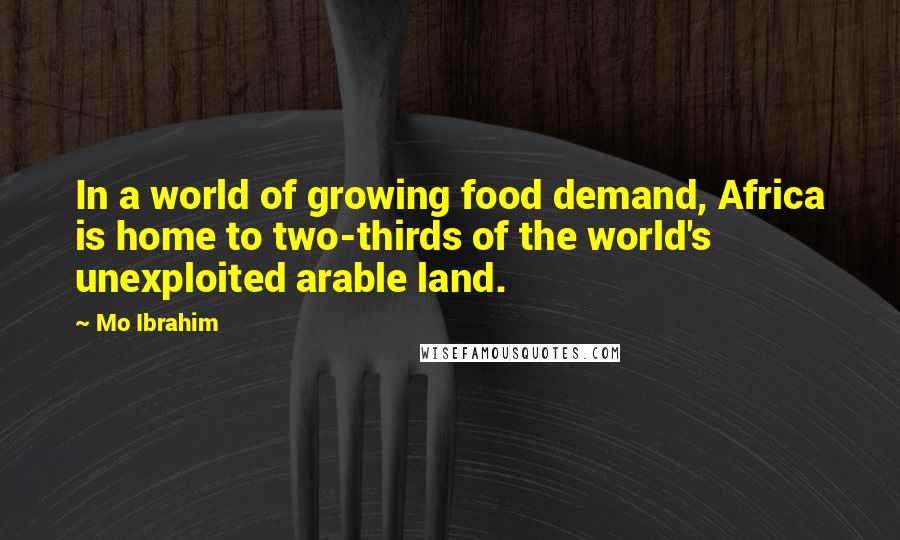 Mo Ibrahim Quotes: In a world of growing food demand, Africa is home to two-thirds of the world's unexploited arable land.