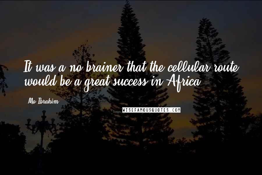 Mo Ibrahim Quotes: It was a no-brainer that the cellular route would be a great success in Africa.