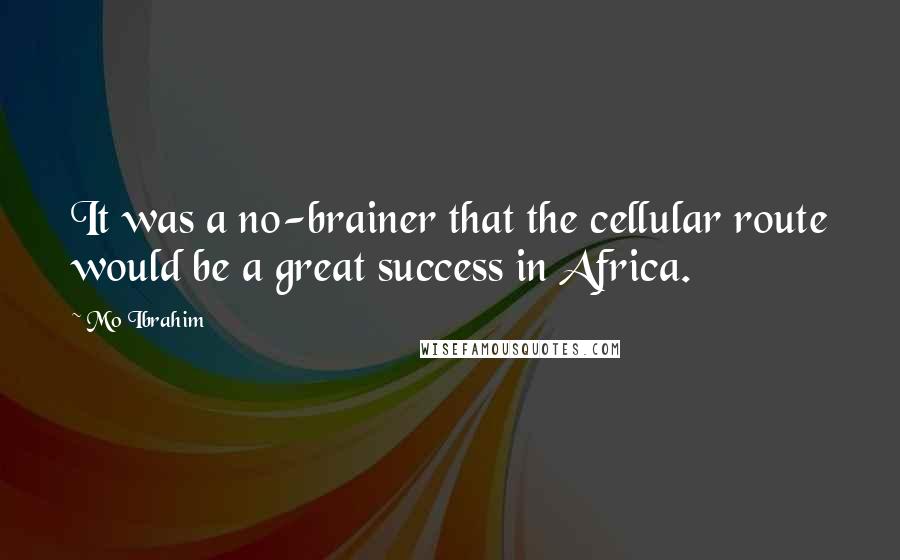 Mo Ibrahim Quotes: It was a no-brainer that the cellular route would be a great success in Africa.