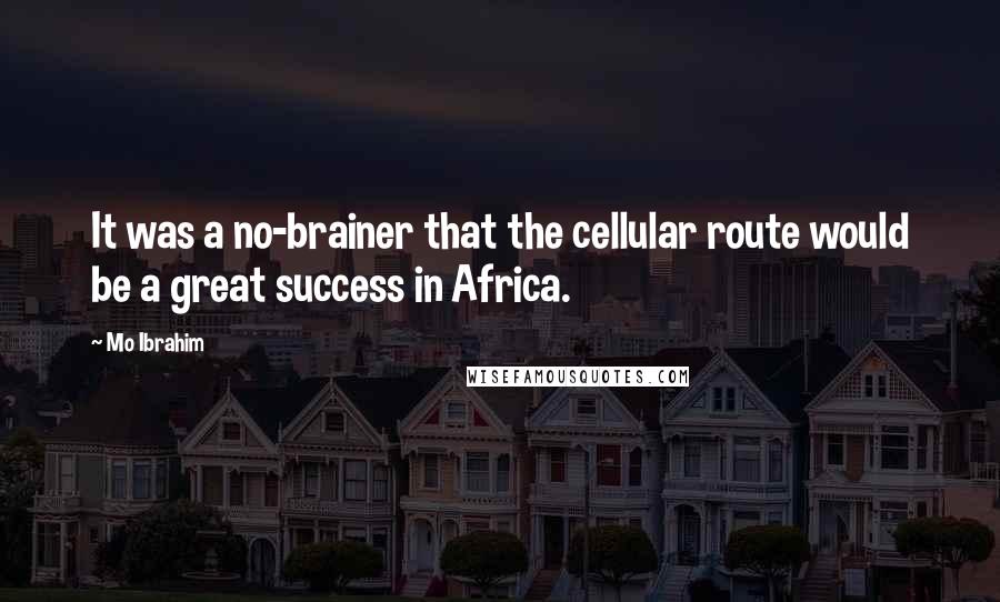Mo Ibrahim Quotes: It was a no-brainer that the cellular route would be a great success in Africa.