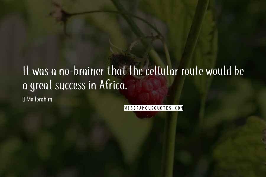 Mo Ibrahim Quotes: It was a no-brainer that the cellular route would be a great success in Africa.