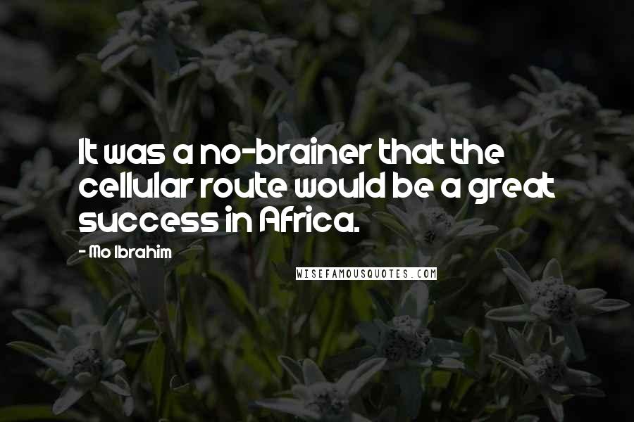 Mo Ibrahim Quotes: It was a no-brainer that the cellular route would be a great success in Africa.