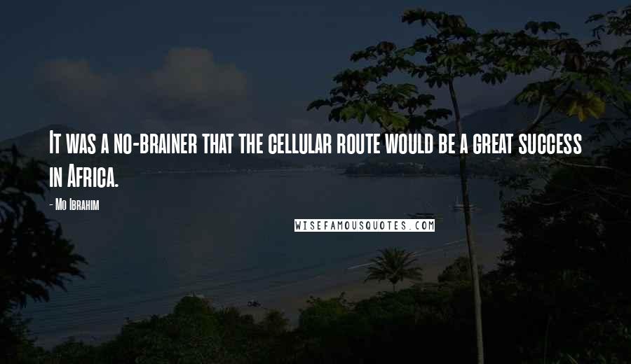 Mo Ibrahim Quotes: It was a no-brainer that the cellular route would be a great success in Africa.