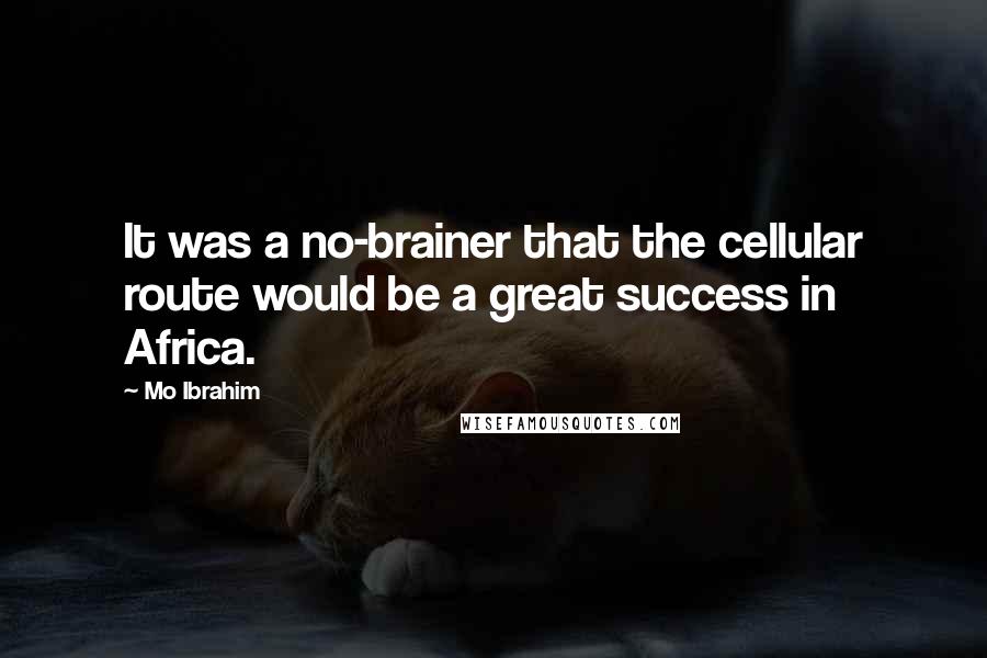 Mo Ibrahim Quotes: It was a no-brainer that the cellular route would be a great success in Africa.