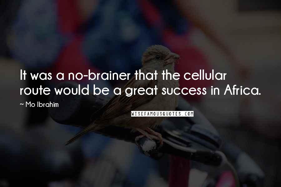 Mo Ibrahim Quotes: It was a no-brainer that the cellular route would be a great success in Africa.