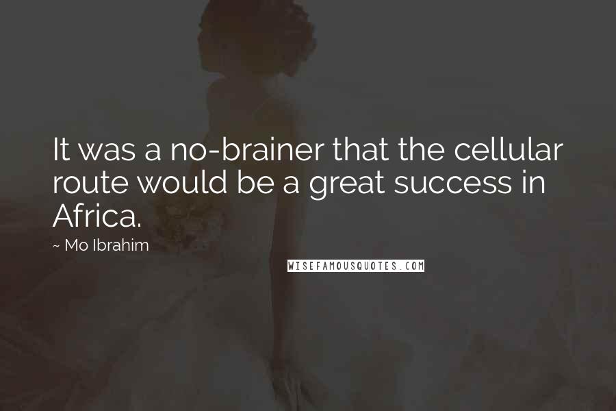 Mo Ibrahim Quotes: It was a no-brainer that the cellular route would be a great success in Africa.