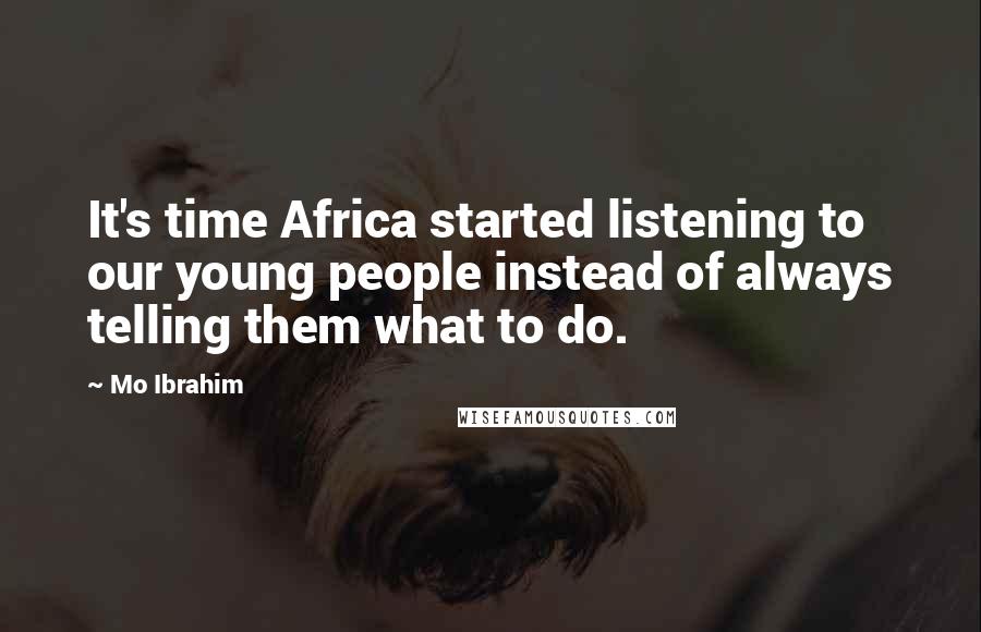Mo Ibrahim Quotes: It's time Africa started listening to our young people instead of always telling them what to do.