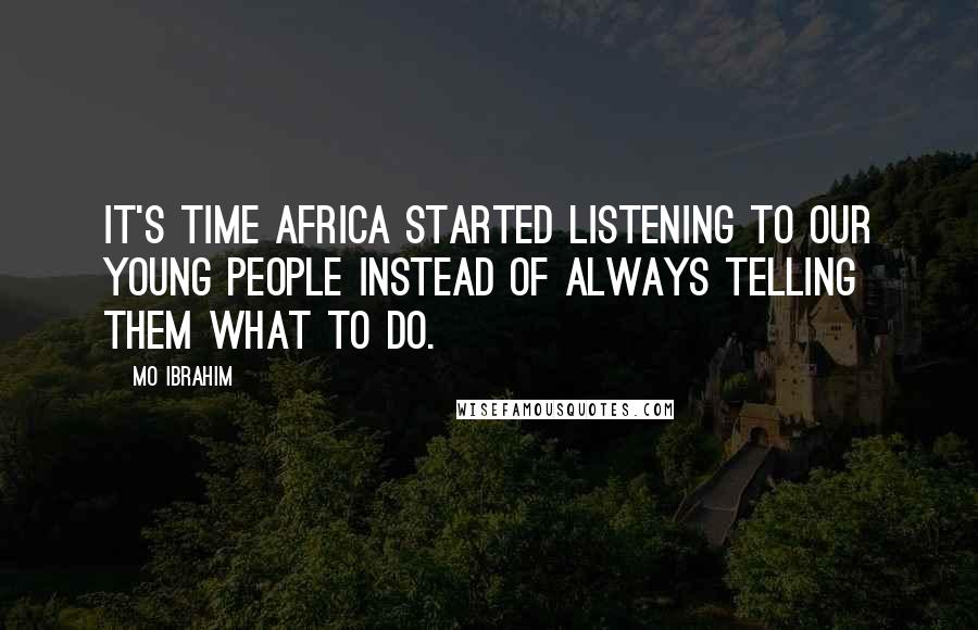 Mo Ibrahim Quotes: It's time Africa started listening to our young people instead of always telling them what to do.