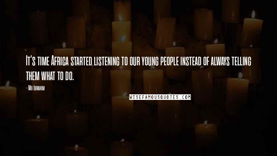 Mo Ibrahim Quotes: It's time Africa started listening to our young people instead of always telling them what to do.