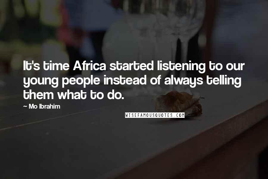 Mo Ibrahim Quotes: It's time Africa started listening to our young people instead of always telling them what to do.