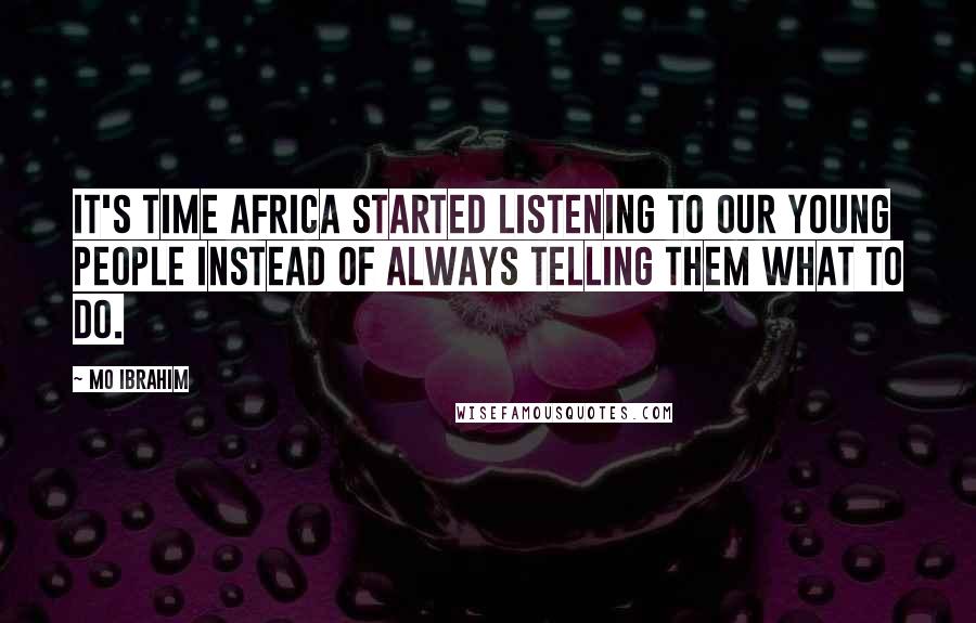 Mo Ibrahim Quotes: It's time Africa started listening to our young people instead of always telling them what to do.