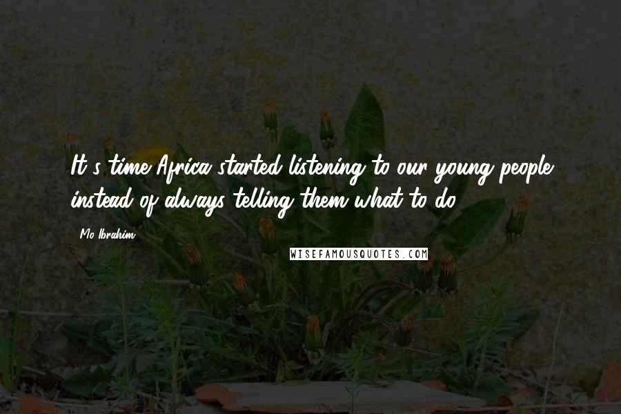 Mo Ibrahim Quotes: It's time Africa started listening to our young people instead of always telling them what to do.