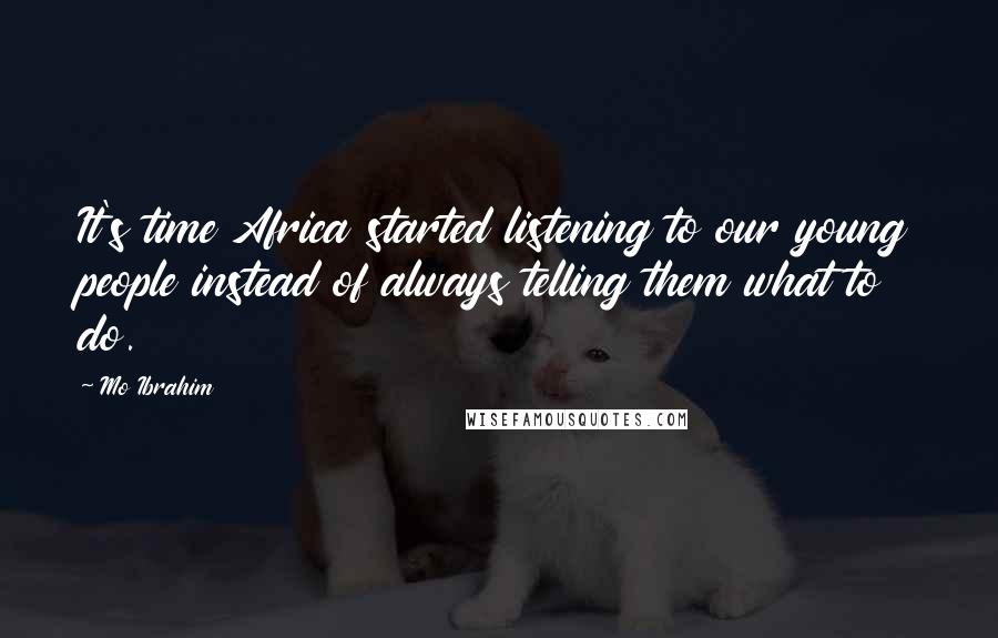 Mo Ibrahim Quotes: It's time Africa started listening to our young people instead of always telling them what to do.