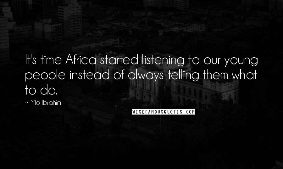 Mo Ibrahim Quotes: It's time Africa started listening to our young people instead of always telling them what to do.