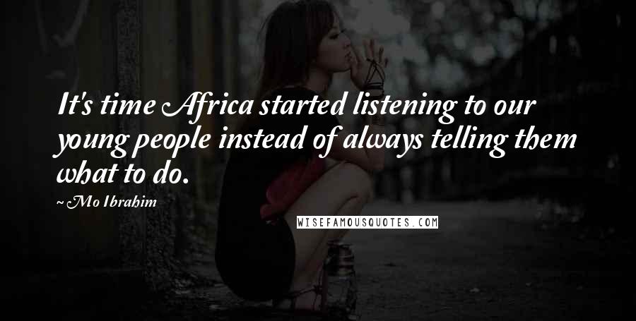 Mo Ibrahim Quotes: It's time Africa started listening to our young people instead of always telling them what to do.