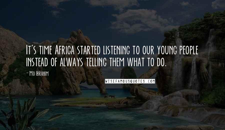 Mo Ibrahim Quotes: It's time Africa started listening to our young people instead of always telling them what to do.