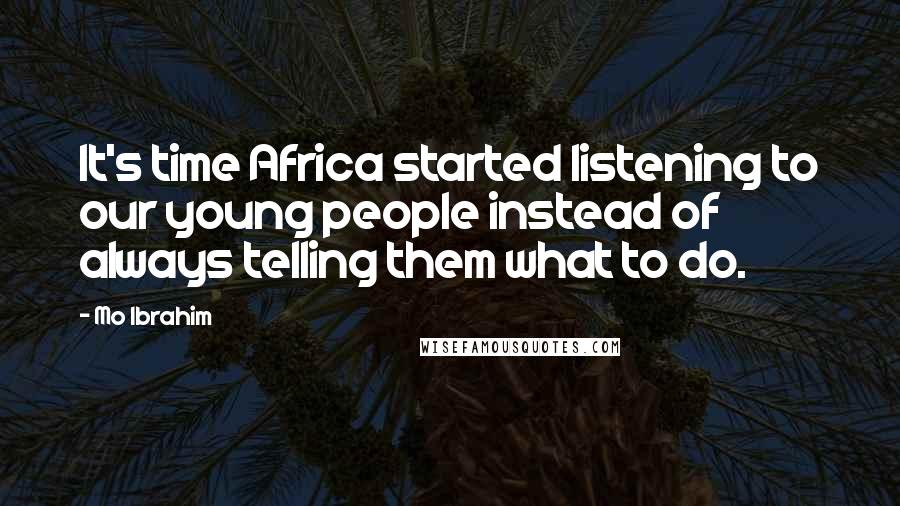 Mo Ibrahim Quotes: It's time Africa started listening to our young people instead of always telling them what to do.