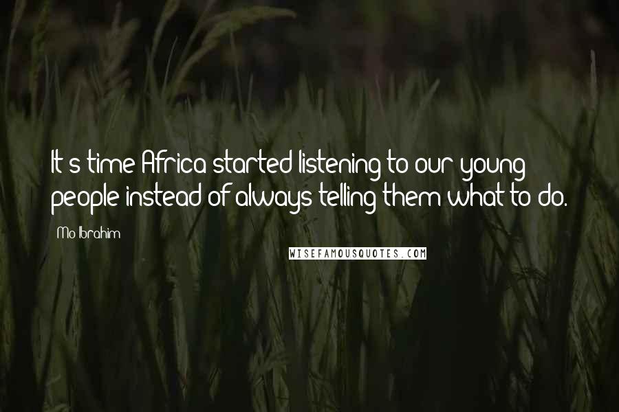Mo Ibrahim Quotes: It's time Africa started listening to our young people instead of always telling them what to do.