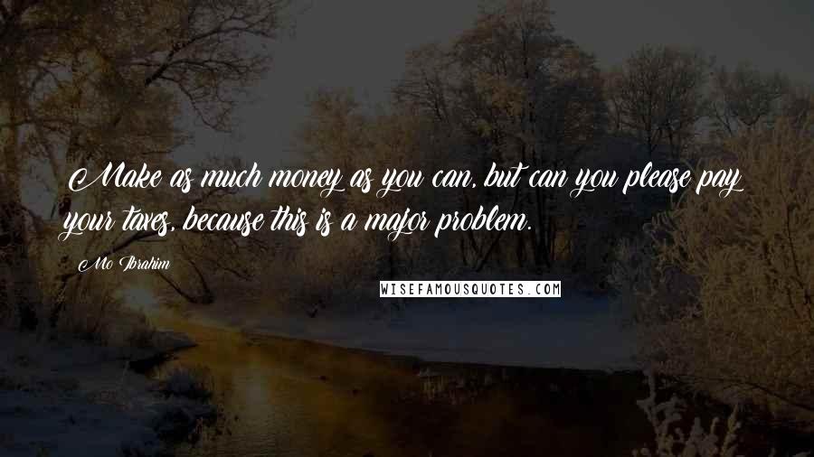 Mo Ibrahim Quotes: Make as much money as you can, but can you please pay your taxes, because this is a major problem.