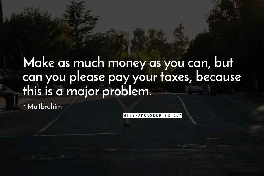 Mo Ibrahim Quotes: Make as much money as you can, but can you please pay your taxes, because this is a major problem.