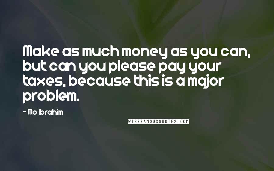 Mo Ibrahim Quotes: Make as much money as you can, but can you please pay your taxes, because this is a major problem.