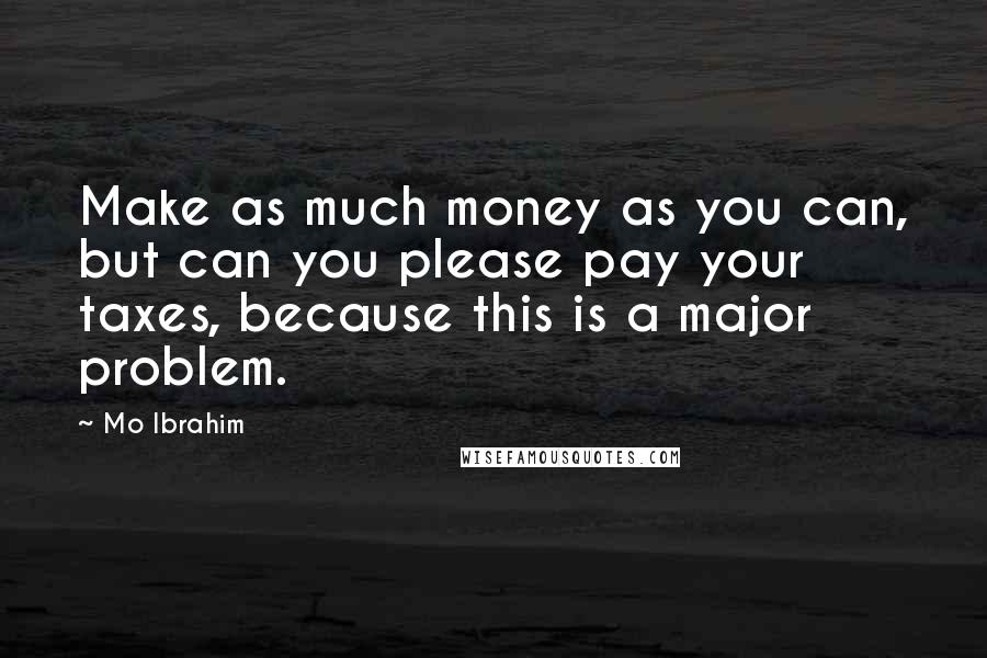 Mo Ibrahim Quotes: Make as much money as you can, but can you please pay your taxes, because this is a major problem.