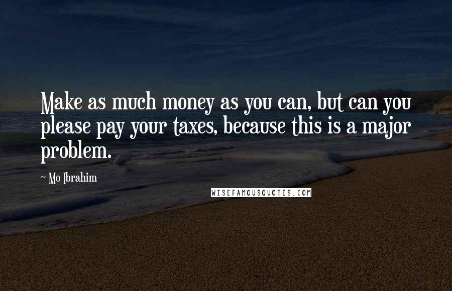 Mo Ibrahim Quotes: Make as much money as you can, but can you please pay your taxes, because this is a major problem.