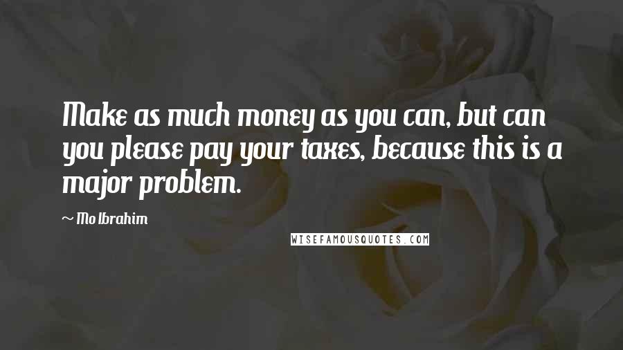Mo Ibrahim Quotes: Make as much money as you can, but can you please pay your taxes, because this is a major problem.