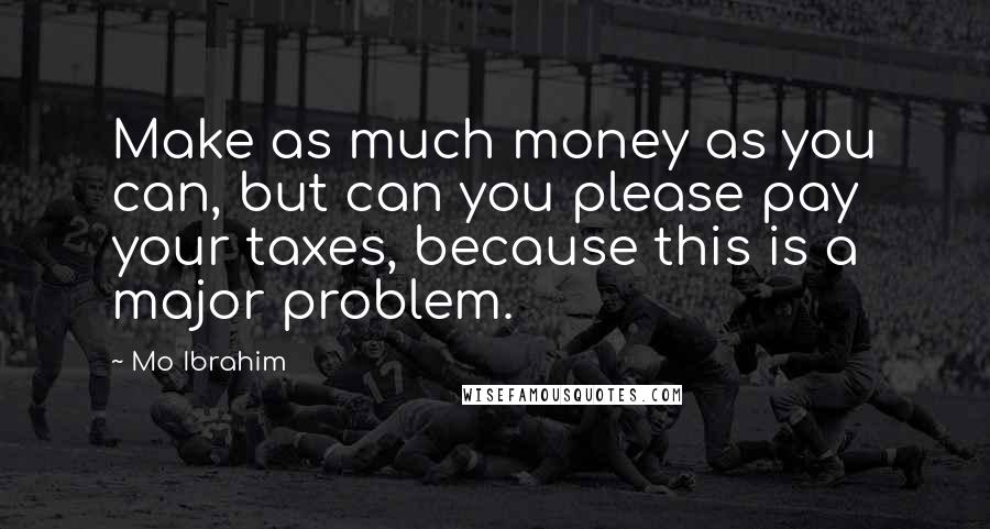 Mo Ibrahim Quotes: Make as much money as you can, but can you please pay your taxes, because this is a major problem.