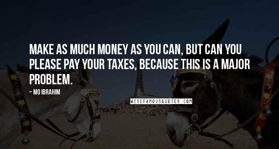 Mo Ibrahim Quotes: Make as much money as you can, but can you please pay your taxes, because this is a major problem.