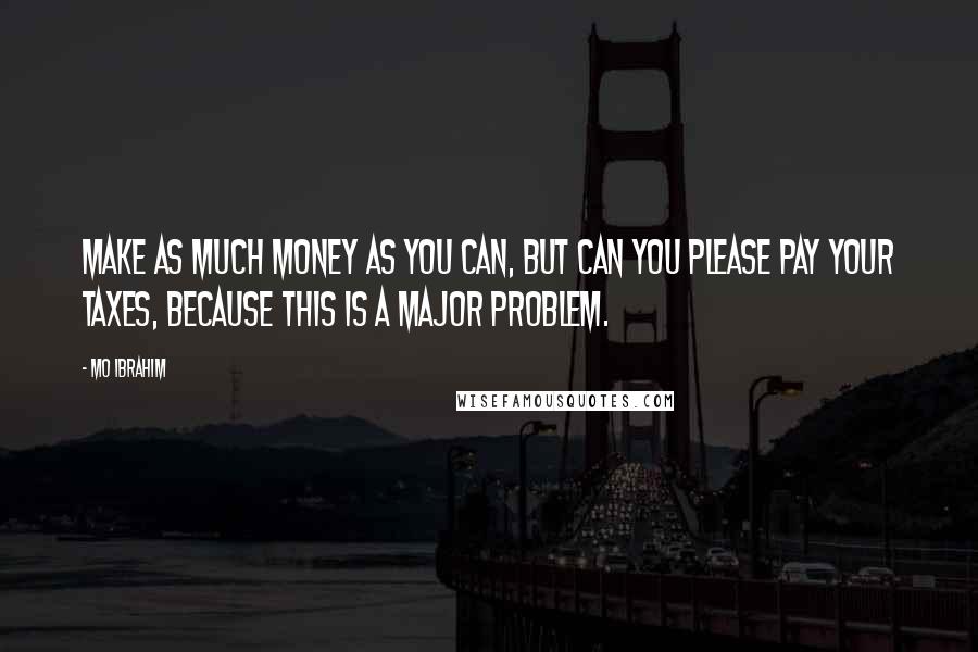 Mo Ibrahim Quotes: Make as much money as you can, but can you please pay your taxes, because this is a major problem.