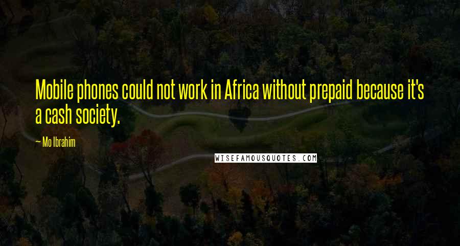Mo Ibrahim Quotes: Mobile phones could not work in Africa without prepaid because it's a cash society.