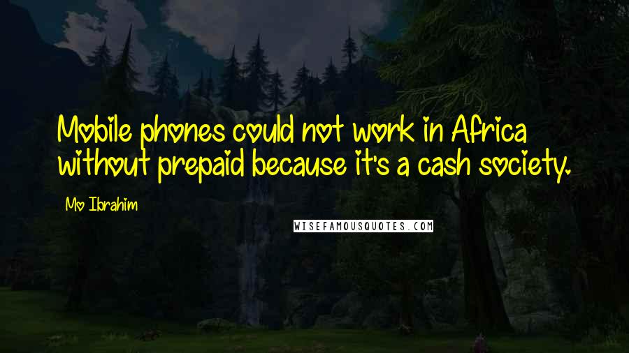 Mo Ibrahim Quotes: Mobile phones could not work in Africa without prepaid because it's a cash society.