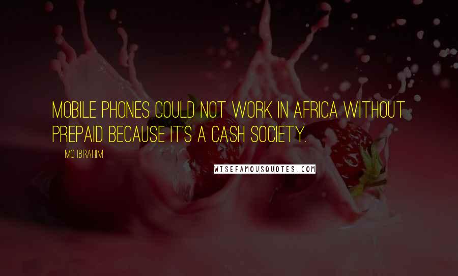 Mo Ibrahim Quotes: Mobile phones could not work in Africa without prepaid because it's a cash society.