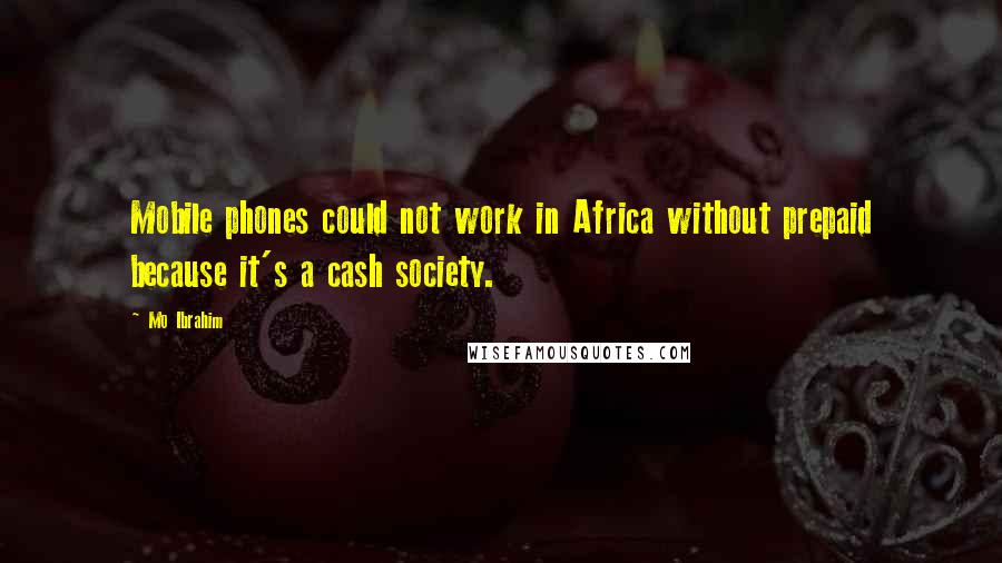 Mo Ibrahim Quotes: Mobile phones could not work in Africa without prepaid because it's a cash society.